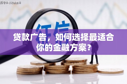 淮安贷款广告，如何选择最适合你的金融方案？