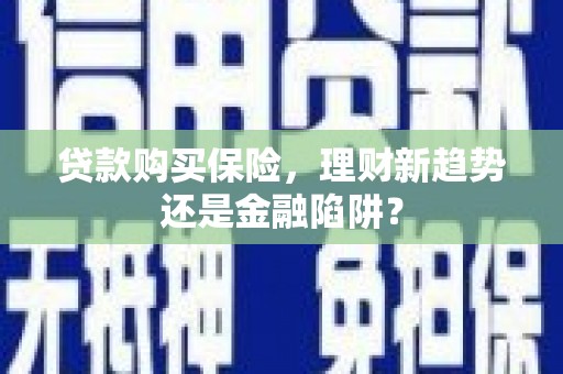 板桥贷款购买保险，理财新趋势还是金融陷阱？