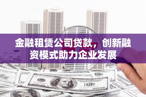 保亭金融租赁公司贷款，创新融资模式助力企业发展