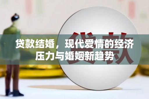 南华贷款结婚，现代爱情的经济压力与婚姻新趋势