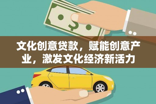七美文化创意贷款，赋能创意产业，激发文化经济新活力