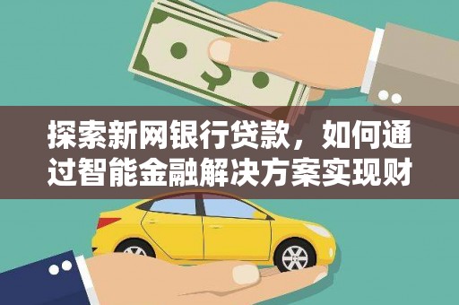 中正探索新网银行贷款，如何通过智能金融解决方案实现财富增长