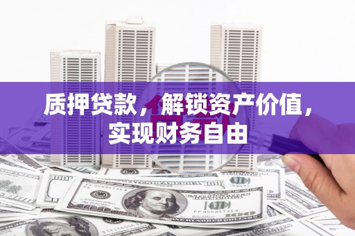 北关质押贷款，解锁资产价值，实现财务自由