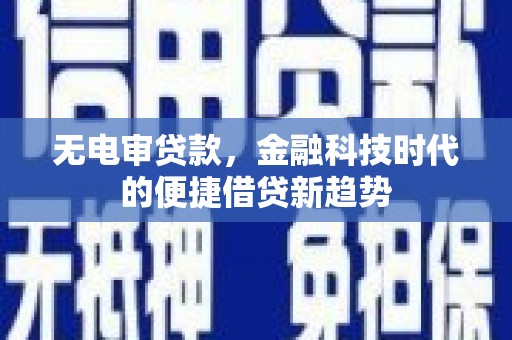 辽源无电审贷款，金融科技时代的便捷借贷新趋势