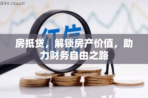 凤泉房抵贷，解锁房产价值，助力财务自由之路