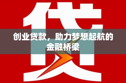 户县创业贷款，助力梦想起航的金融桥梁