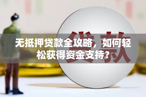 宁晋无抵押贷款全攻略，如何轻松获得资金支持？