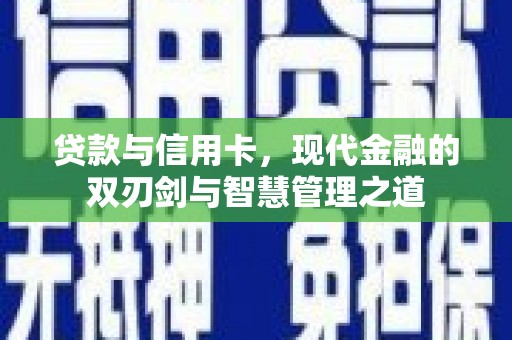 从化贷款与信用卡，现代金融的双刃剑与智慧管理之道