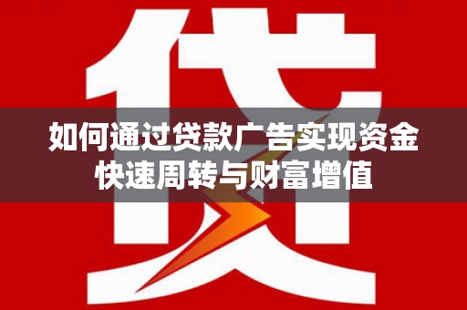 风顺堂区如何通过贷款广告实现资金快速周转与财富增值