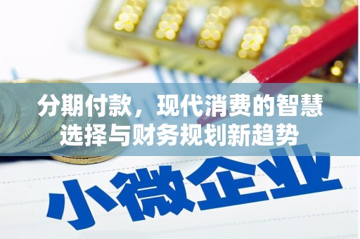 犍为分期付款，现代消费的智慧选择与财务规划新趋势