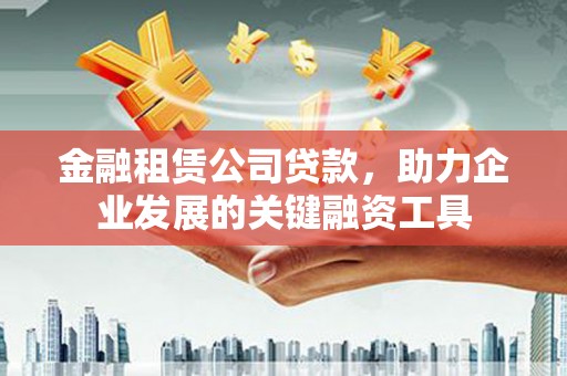 张北金融租赁公司贷款，助力企业发展的关键融资工具