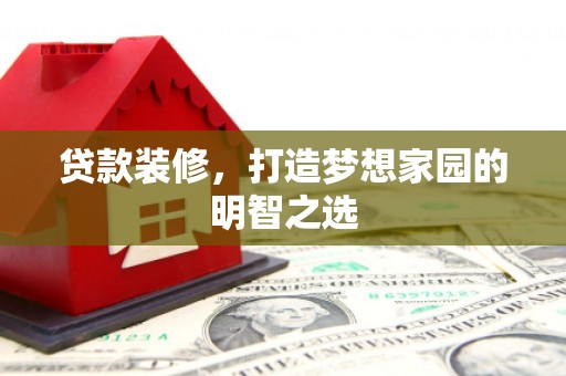 三湾贷款装修，打造梦想家园的明智之选