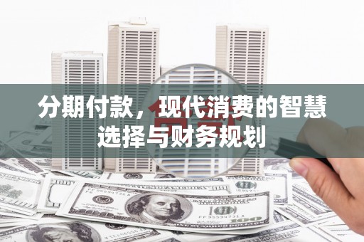 江岸分期付款，现代消费的智慧选择与财务规划
