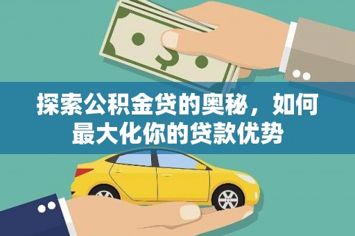 衡东探索公积金贷的奥秘，如何最大化你的贷款优势