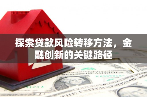 崆峒探索贷款风险转移方法，金融创新的关键路径