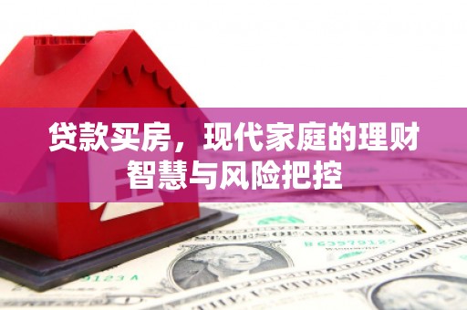 达孜贷款买房，现代家庭的理财智慧与风险把控