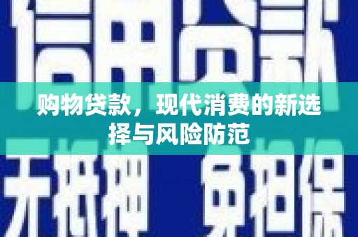 浦江购物贷款，现代消费的新选择与风险防范