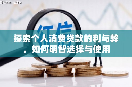 光明新区探索个人消费贷款的利与弊，如何明智选择与使用