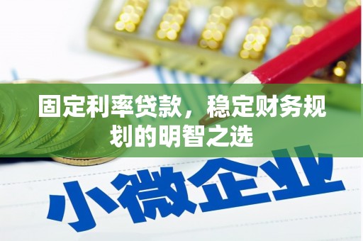 克孜勒苏柯尔克孜固定利率贷款，稳定财务规划的明智之选