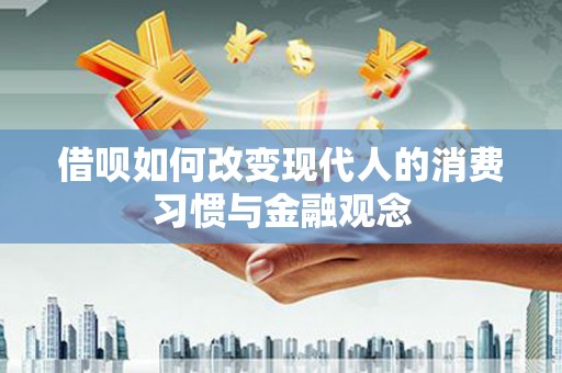 始兴借呗如何改变现代人的消费习惯与金融观念
