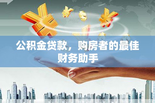 镇坪公积金贷款，购房者的最佳财务助手