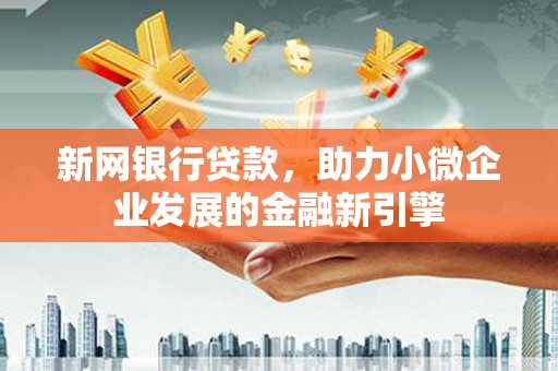 光明新区新网银行贷款，助力小微企业发展的金融新引擎