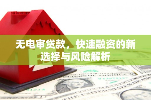 武江无电审贷款，快速融资的新选择与风险解析
