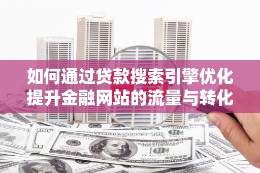 田林如何通过贷款搜索引擎优化提升金融网站的流量与转化率