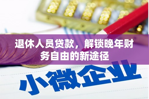 万丹退休人员贷款，解锁晚年财务自由的新途径