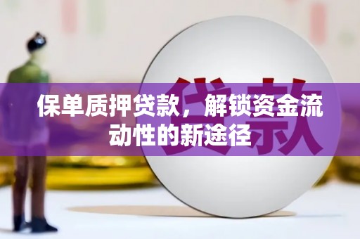 海兴保单质押贷款，解锁资金流动性的新途径