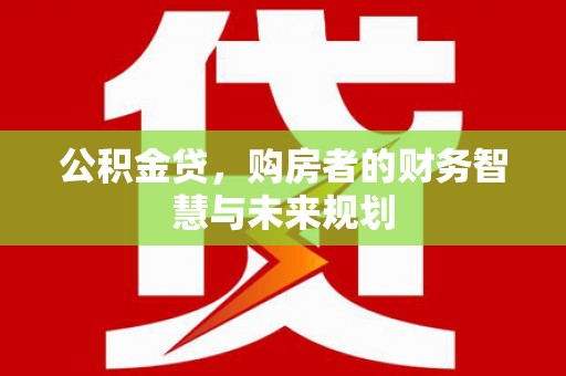 进贤公积金贷，购房者的财务智慧与未来规划
