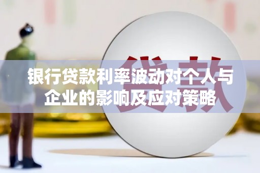 南宫银行贷款利率波动对个人与企业的影响及应对策略