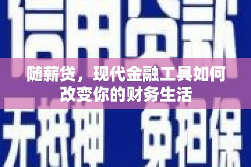 连山随薪贷，现代金融工具如何改变你的财务生活