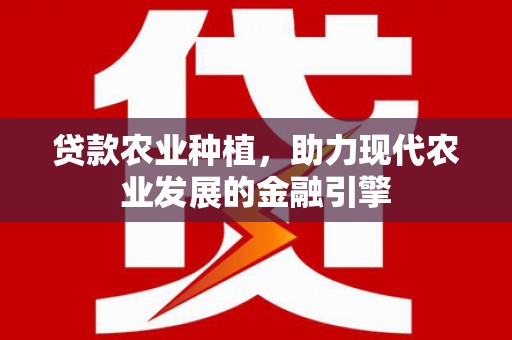 成华贷款农业种植，助力现代农业发展的金融引擎