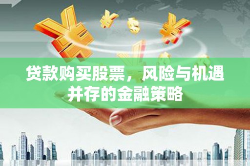 官渡贷款购买股票，风险与机遇并存的金融策略