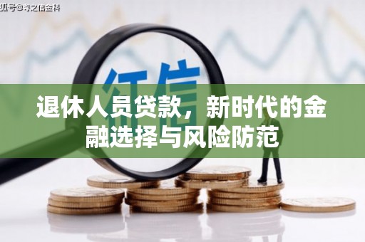 复兴退休人员贷款，新时代的金融选择与风险防范