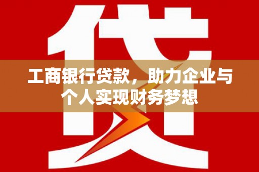 武胜工商银行贷款，助力企业与个人实现财务梦想