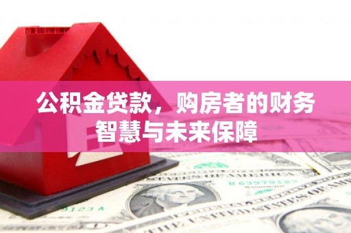 张湾公积金贷款，购房者的财务智慧与未来保障