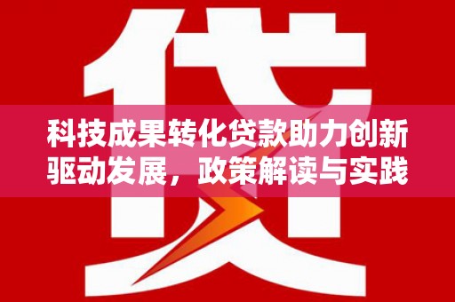 黄山科技成果转化贷款助力创新驱动发展，政策解读与实践探索