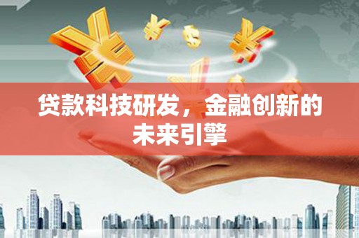 古浪贷款科技研发，金融创新的未来引擎