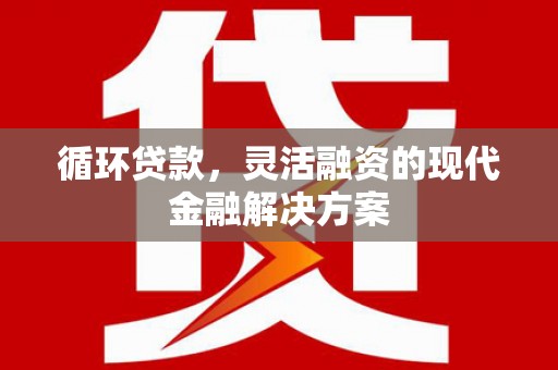化州循环贷款，灵活融资的现代金融解决方案