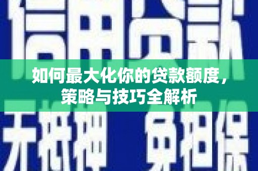 北投如何最大化你的贷款额度，策略与技巧全解析