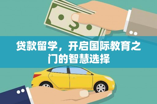 麦积贷款留学，开启国际教育之门的智慧选择