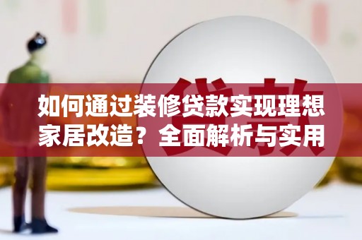 周村如何通过装修贷款实现理想家居改造？全面解析与实用指南