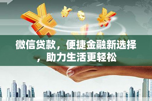 清流微信贷款，便捷金融新选择，助力生活更轻松