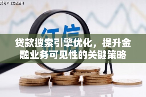 东阿贷款搜索引擎优化，提升金融业务可见性的关键策略