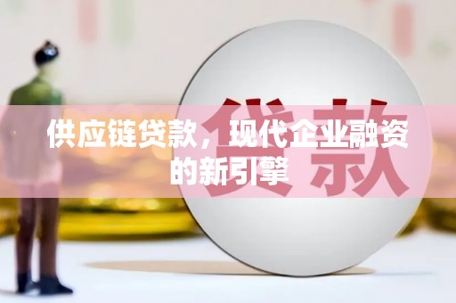 疏附供应链贷款，现代企业融资的新引擎