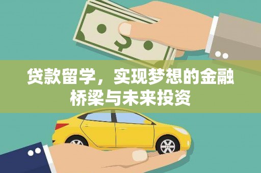 阜新贷款留学，实现梦想的金融桥梁与未来投资