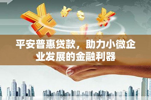 彰化市平安普惠贷款，助力小微企业发展的金融利器