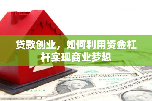 广水贷款创业，如何利用资金杠杆实现商业梦想